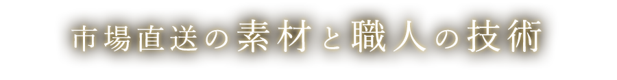 市場直送の素材と職人の技術