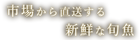 市場から直送する新鮮な旬魚