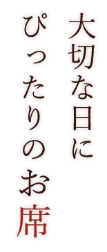 大切な日に ぴったりのお席